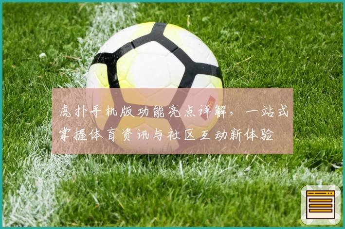 虎扑手机版功能亮点详解，一站式掌握体育资讯与社区互动新体验
