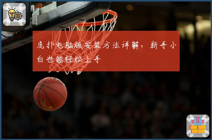 虎扑电脑版安装方法详解，新手小白也能轻松上手