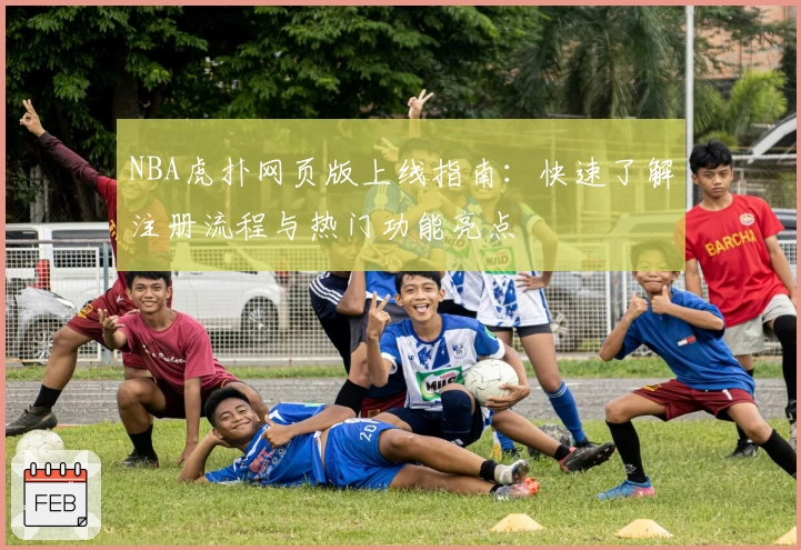 NBA虎扑网页版上线指南：快速了解注册流程与热门功能亮点