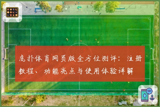虎扑体育网页版全方位测评：注册教程、功能亮点与使用体验详解