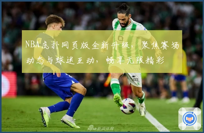 NBA虎扑网页版全新升级，聚焦赛场动态与球迷互动，畅享无限精彩