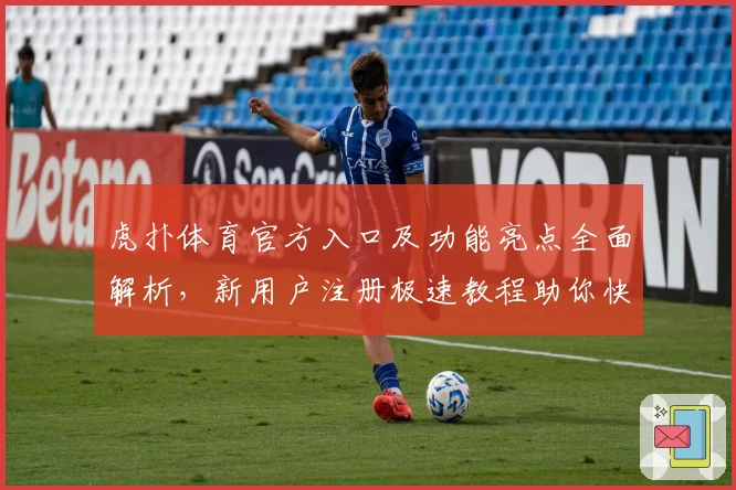 虎扑体育官方入口及功能亮点全面解析，新用户注册极速教程助你快速上手