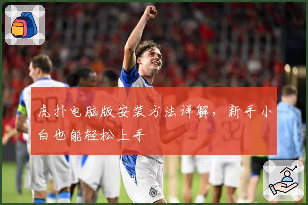 虎扑电脑版安装方法详解，新手小白也能轻松上手