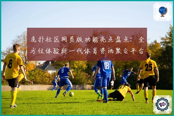 虎扑社区网页版功能亮点盘点：全方位体验新一代体育资讯聚合平台
