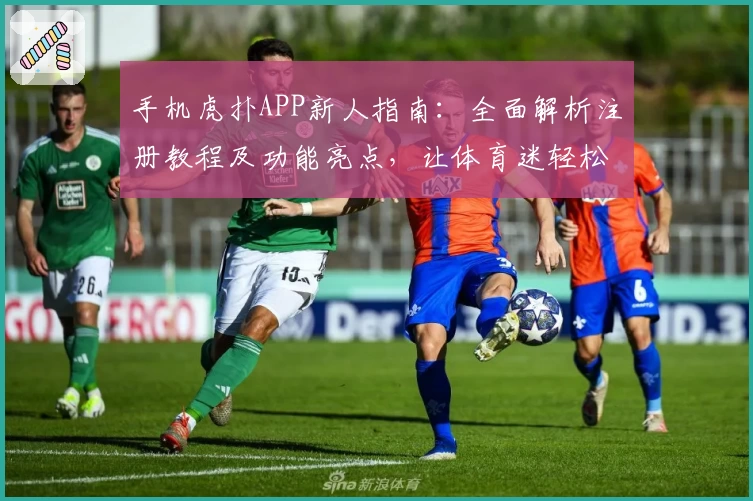 手机虎扑APP新人指南：全面解析注册教程及功能亮点，让体育迷轻松上手