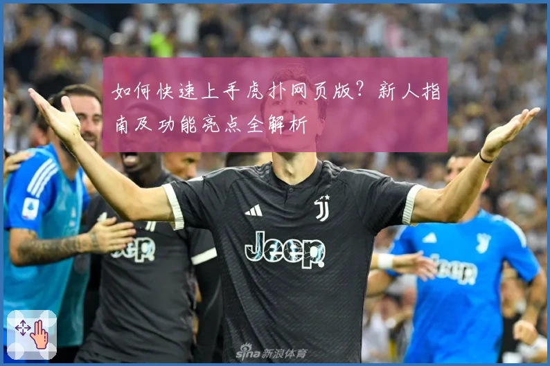 如何快速上手虎扑网页版？新人指南及功能亮点全解析