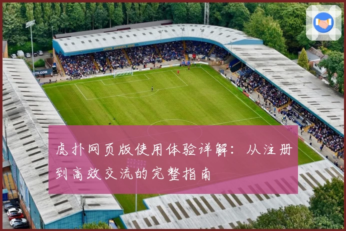 虎扑网页版使用体验详解：从注册到高效交流的完整指南