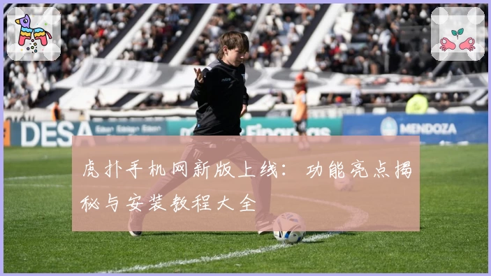 虎扑手机网新版上线：功能亮点揭秘与安装教程大全