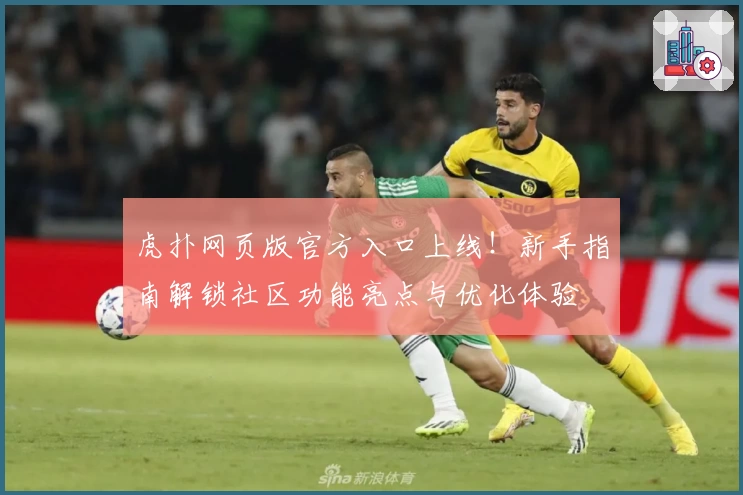 虎扑网页版官方入口上线！新手指南解锁社区功能亮点与优化体验