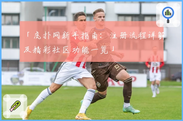 「虎扑网新手指南：注册流程详解及精彩社区功能一览」