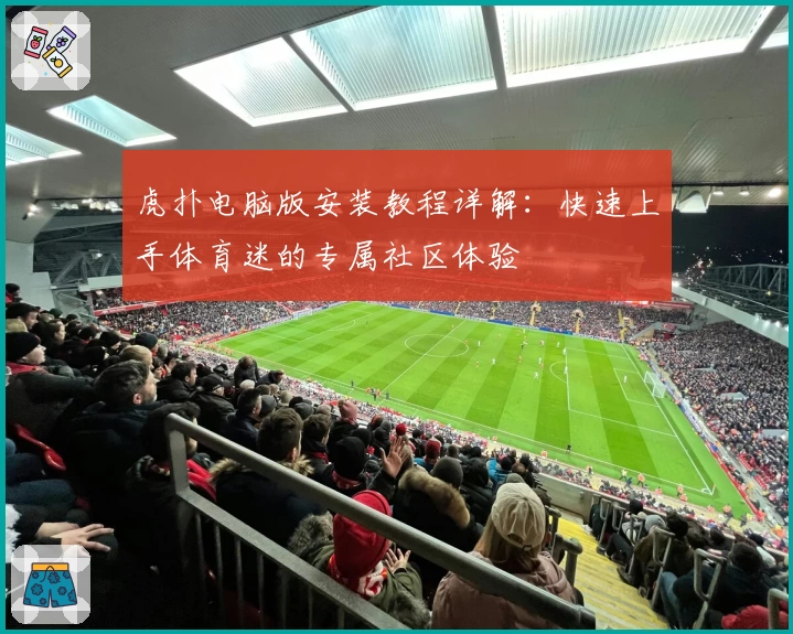 虎扑电脑版安装教程详解:快速上手体育迷的专属社区体验