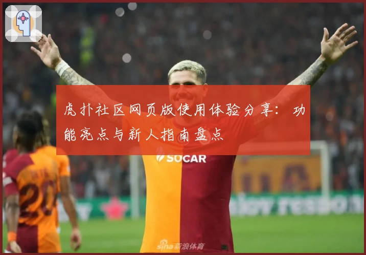 虎扑社区网页版使用体验分享：功能亮点与新人指南盘点