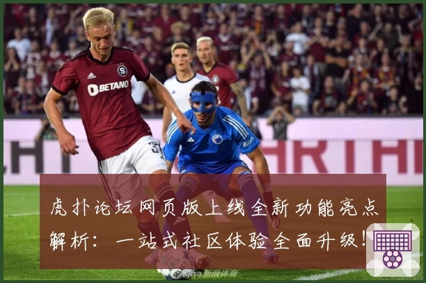 虎扑论坛网页版上线全新功能亮点解析：一站式社区体验全面升级！