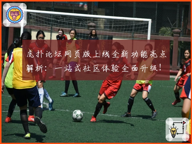 虎扑论坛网页版上线全新功能亮点解析：一站式社区体验全面升级！