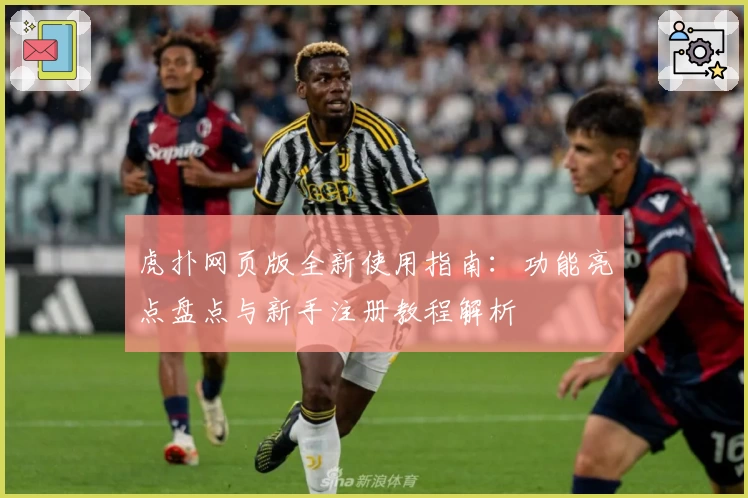 虎扑网页版全新使用指南：功能亮点盘点与新手注册教程解析