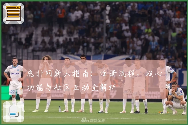 虎扑网新人指南：注册流程、核心功能与社区互动全解析