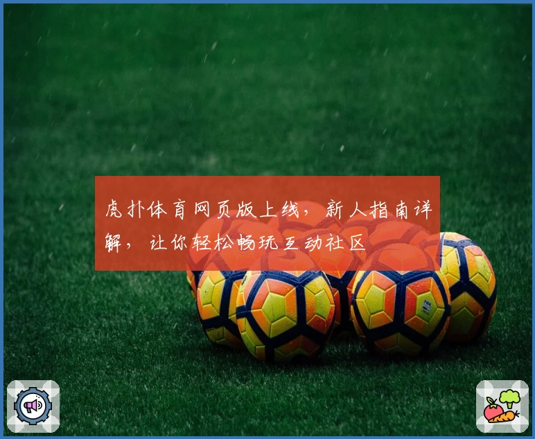 虎扑体育网页版上线，新人指南详解，让你轻松畅玩互动社区