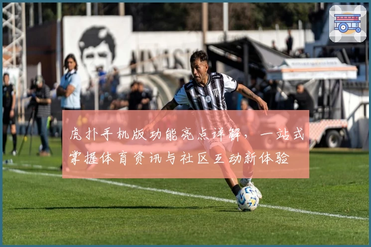 虎扑手机版功能亮点详解，一站式掌握体育资讯与社区互动新体验