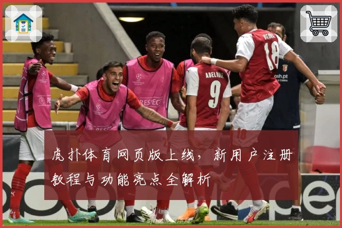 虎扑体育网页版上线，新用户注册教程与功能亮点全解析