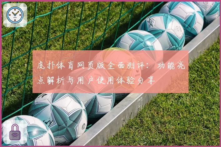 虎扑体育网页版全面测评：功能亮点解析与用户使用体验分享