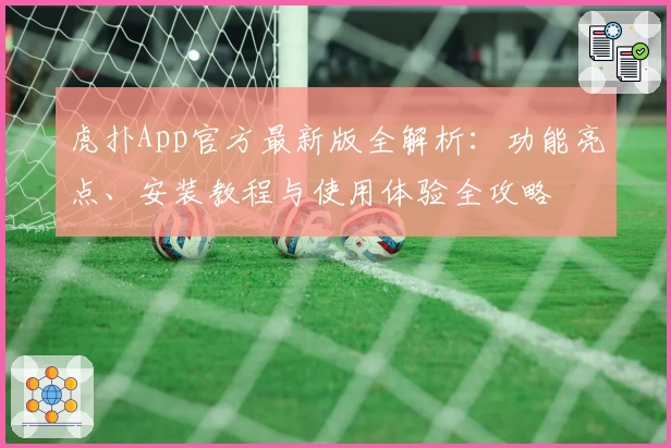 虎扑App官方最新版全解析：功能亮点、安装教程与使用体验全攻略