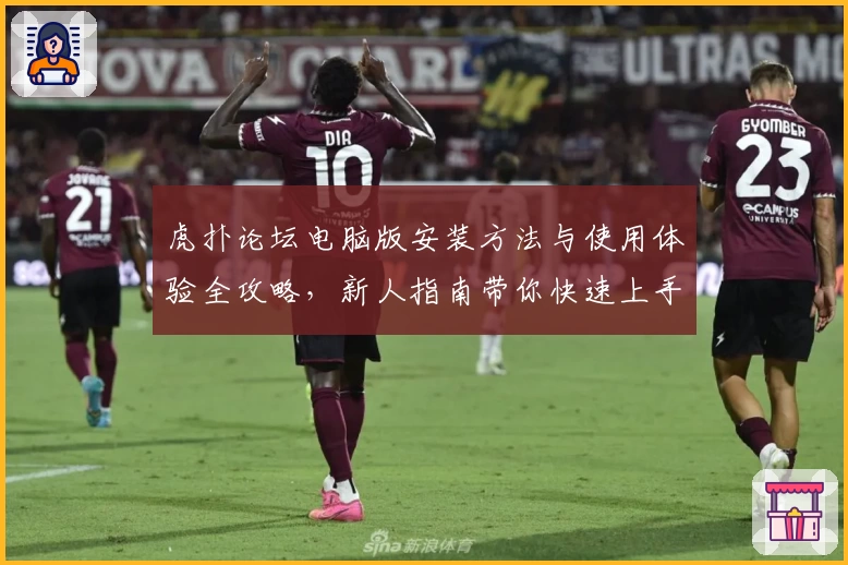 虎扑论坛电脑版安装方法与使用体验全攻略，新人指南带你快速上手