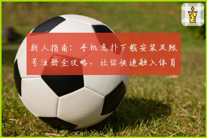 新人指南：手机虎扑下载安装及账号注册全攻略，让你快速融入体育社区