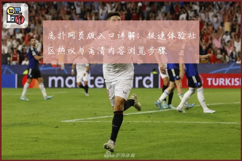 虎扑网页版入口详解：极速体验社区热议与高清内容浏览步骤