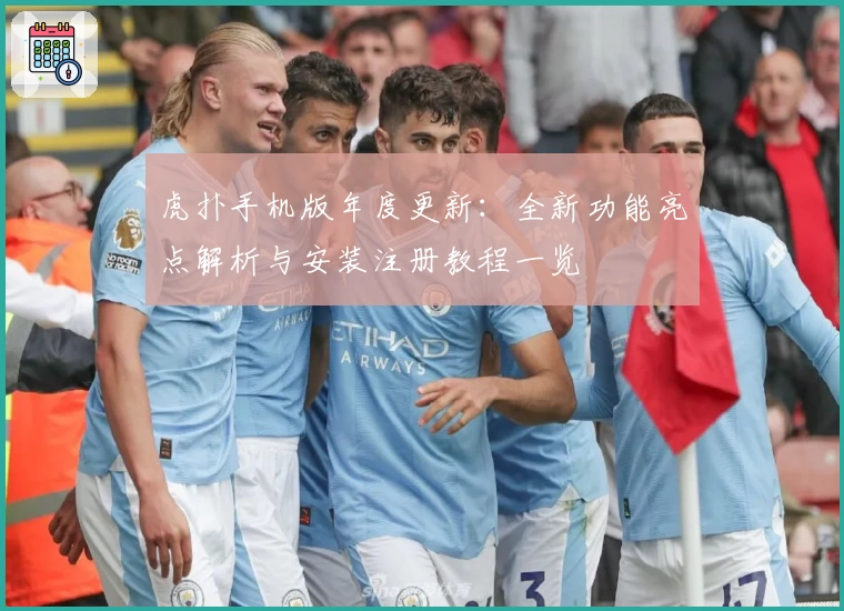 虎扑手机版年度更新：全新功能亮点解析与安装注册教程一览