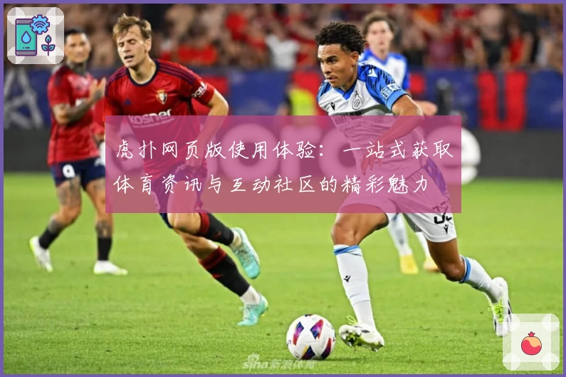 虎扑网页版使用体验：一站式获取体育资讯与互动社区的精彩魅力